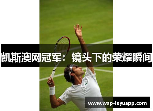 凯斯澳网冠军:镜头下的荣耀瞬间 凯斯澳网冠军:镜头下的荣耀瞬间