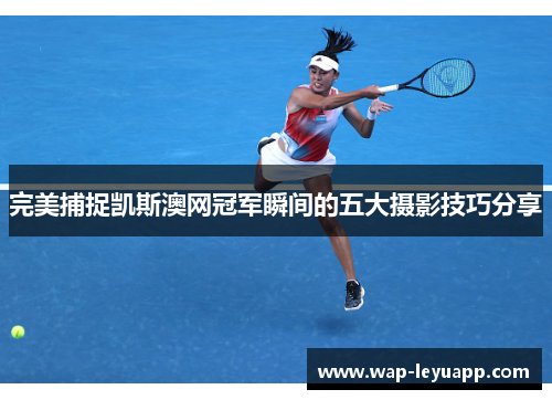 完美捕捉凯斯澳网冠军瞬间的五大摄影技巧分享 完美捕捉凯斯澳网冠军瞬间的五大摄影技巧分享