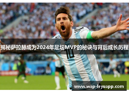 揭秘萨拉赫成为2024年足坛MVP的秘诀与背后成长历程