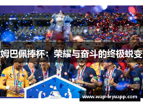 姆巴佩捧杯：荣耀与奋斗的终极蜕变
