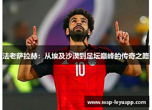 法老萨拉赫：从埃及沙漠到足坛巅峰的传奇之路