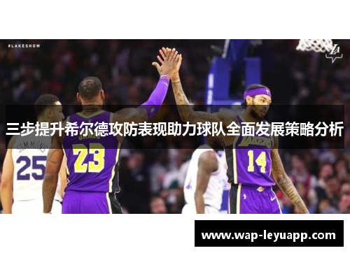 三步提升希尔德攻防表现助力球队全面发展策略分析