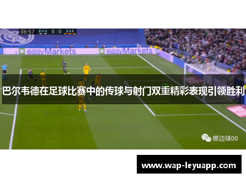 巴尔韦德在足球比赛中的传球与射门双重精彩表现引领胜利