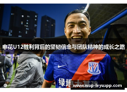 申花U12胜利背后的坚韧信念与团队精神的成长之路