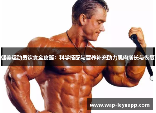 健美运动员饮食全攻略：科学搭配与营养补充助力肌肉增长与恢复