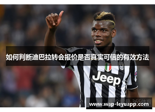 如何判断迪巴拉转会报价是否真实可信的有效方法 如何判断迪巴拉转会报价是否真实可信的有效方法