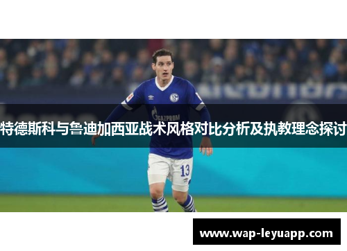 特德斯科与鲁迪加西亚战术风格对比分析及执教理念探讨