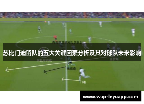 苏比门迪留队的五大关键因素分析及其对球队未来影响