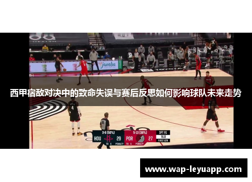 西甲宿敌对决中的致命失误与赛后反思如何影响球队未来走势