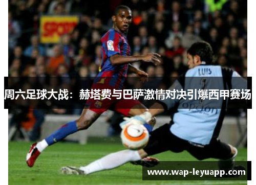 周六足球大战：赫塔费与巴萨激情对决引爆西甲赛场