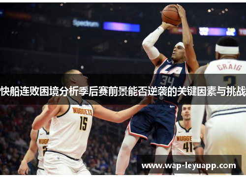 快船连败困境分析季后赛前景能否逆袭的关键因素与挑战 快船连败困境分析季后赛前景能否逆袭的关键因素与挑战