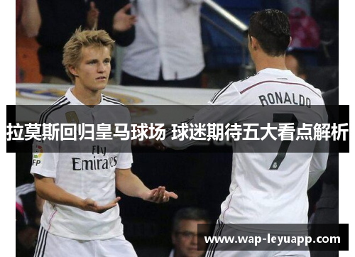 拉莫斯回归皇马球场 球迷期待五大看点解析