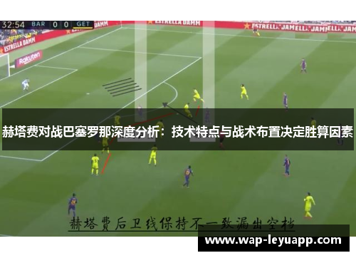 赫塔费对战巴塞罗那深度分析：技术特点与战术布置决定胜算因素