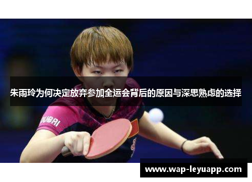 朱雨玲为何决定放弃参加全运会背后的原因与深思熟虑的选择