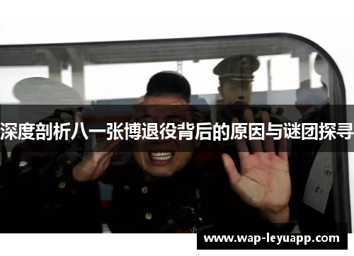 深度剖析八一张博退役背后的原因与谜团探寻