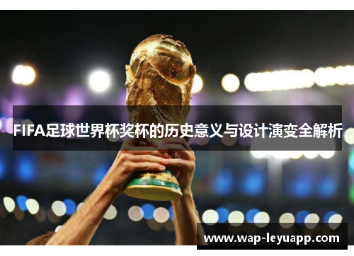 FIFA足球世界杯奖杯的历史意义与设计演变全解析 FIFA足球世界杯奖杯的历史意义与设计演变全解析