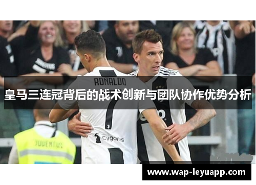 皇马三连冠背后的战术创新与团队协作优势分析
