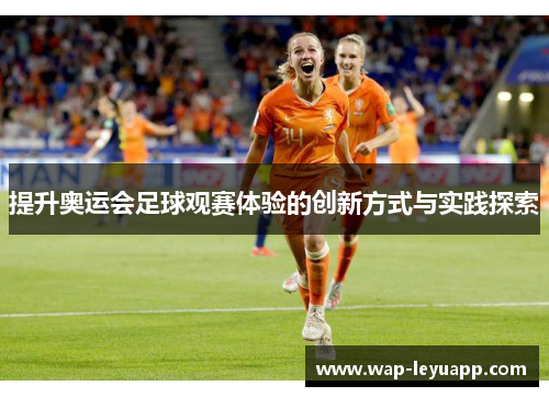 提升奥运会足球观赛体验的创新方式与实践探索 提升奥运会足球观赛体验的创新方式与实践探索