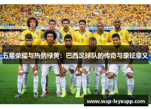 五星荣耀与热情绿黄：巴西足球队的传奇与象征意义