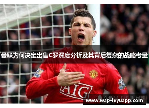 曼联为何决定出售C罗深度分析及其背后复杂的战略考量