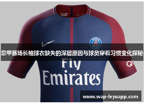 意甲赛场长袖球衣缺失的深层原因与球员穿着习惯变化探秘 意甲赛场长袖球衣缺失的深层原因与球员穿着习惯变化探秘