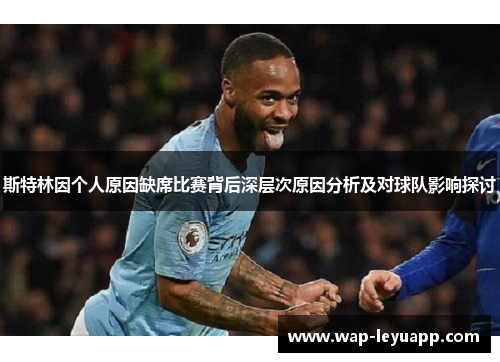 斯特林因个人原因缺席比赛背后深层次原因分析及对球队影响探讨