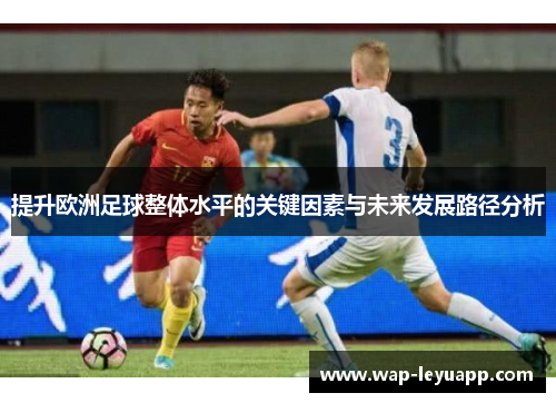 提升欧洲足球整体水平的关键因素与未来发展路径分析
