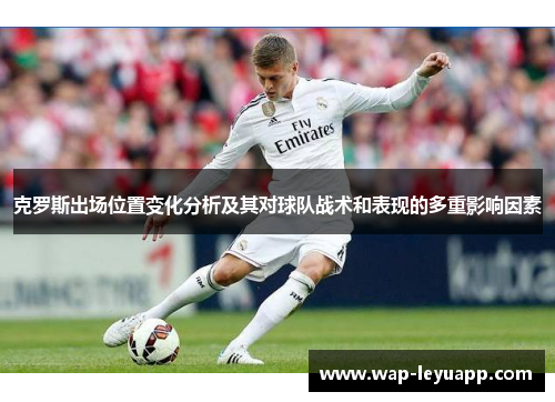 克罗斯出场位置变化分析及其对球队战术和表现的多重影响因素