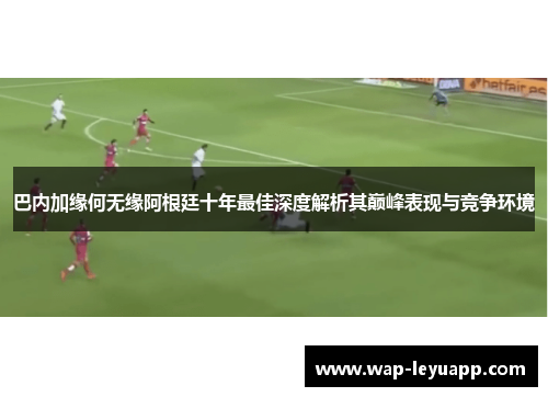 巴内加缘何无缘阿根廷十年最佳深度解析其巅峰表现与竞争环境 巴内加缘何无缘阿根廷十年最佳深度解析其巅峰表现与竞争环境