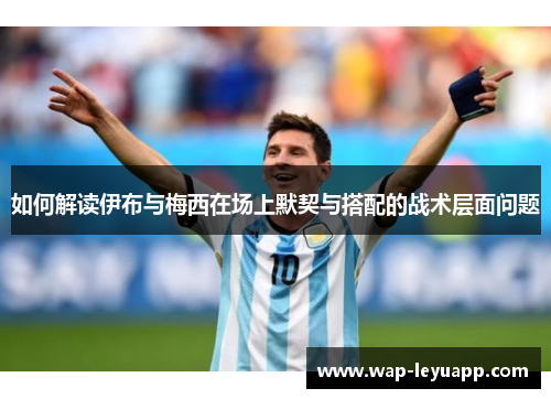 如何解读伊布与梅西在场上默契与搭配的战术层面问题