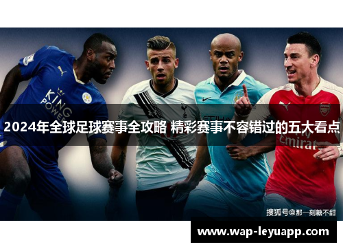 2024年全球足球赛事全攻略 精彩赛事不容错过的五大看点