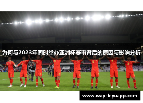 为何与2023年同时举办亚洲杯赛事背后的原因与影响分析