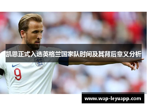 凯恩正式入选英格兰国家队时间及其背后意义分析 凯恩正式入选英格兰国家队时间及其背后意义分析