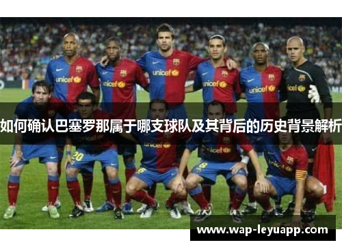 如何确认巴塞罗那属于哪支球队及其背后的历史背景解析