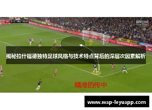 揭秘拉什福德独特足球风格与技术特点背后的深层次因素解析