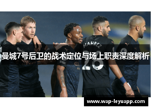 曼城7号后卫的战术定位与场上职责深度解析 曼城7号后卫的战术定位与场上职责深度解析
