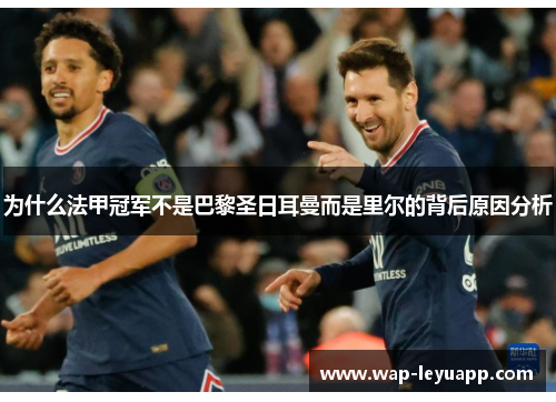 为什么法甲冠军不是巴黎圣日耳曼而是里尔的背后原因分析 为什么法甲冠军不是巴黎圣日耳曼而是里尔的背后原因分析