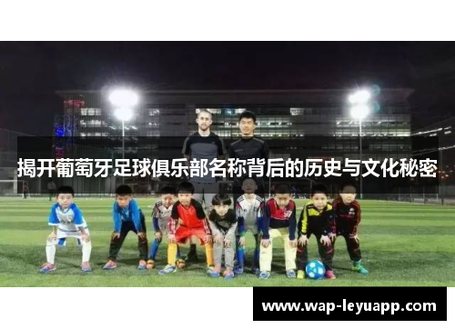 揭开葡萄牙足球俱乐部名称背后的历史与文化秘密